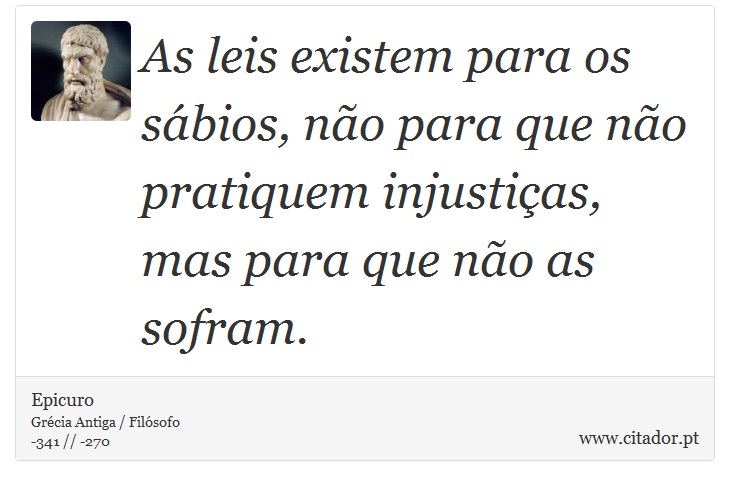 As leis existem para os sábios, não para que não pratiquem injustiças, mas para que não as sofram. - Epicuro - Frases