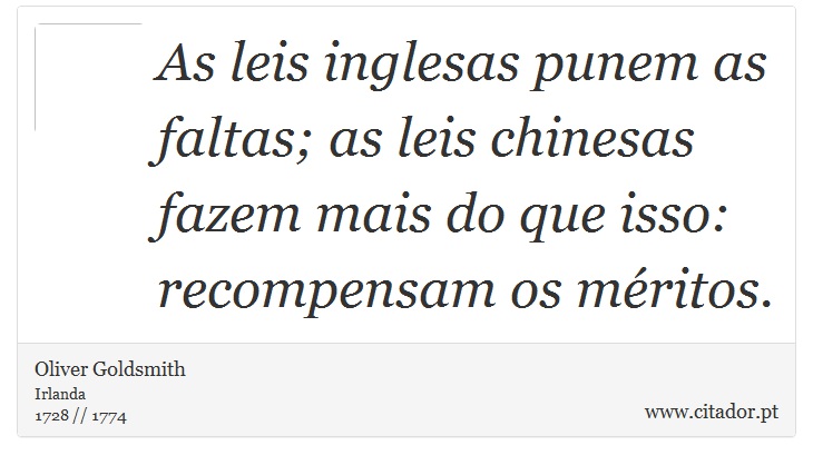 As leis inglesas punem as faltas; as leis chinesas fazem mais do que isso: recompensam os méritos. - Oliver Goldsmith - Frases