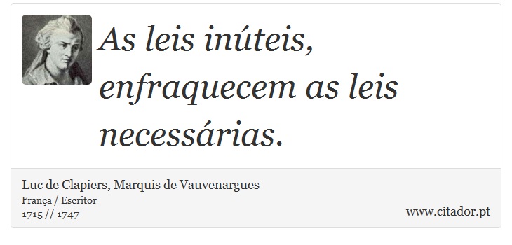 As leis inúteis, enfraquecem as leis necessárias. - Luc de Clapiers, Marquis de Vauvenargues - Frases