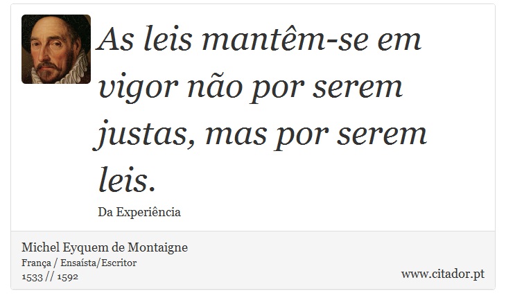 As leis mantêm-se em vigor não por serem justas, mas por serem leis. - Michel Eyquem de Montaigne - Frases