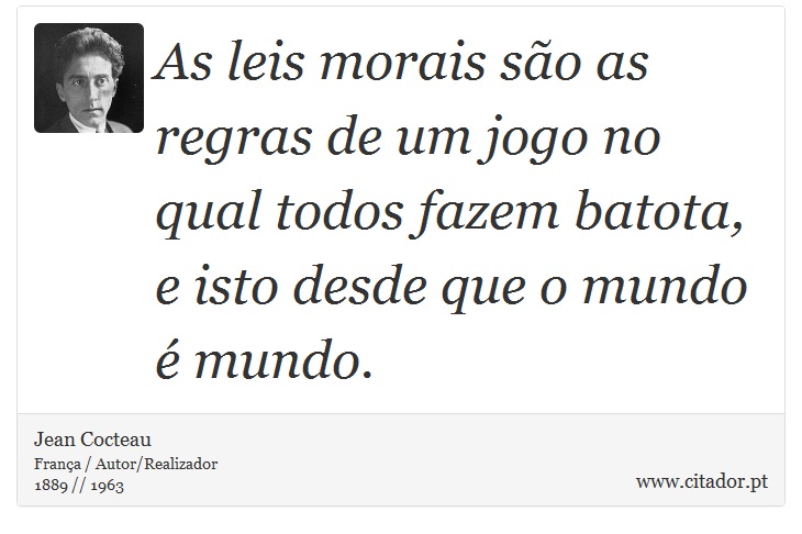 As leis morais são as regras de um jogo no qual todos fazem batota, e isto desde que o mundo é mundo. - Jean Cocteau - Frases