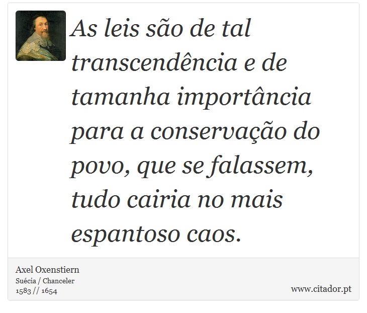 As leis são de tal transcendência e de tamanha importância para a conservação do povo, que se falassem, tudo cairia no mais espantoso caos. - Axel Oxenstiern - Frases