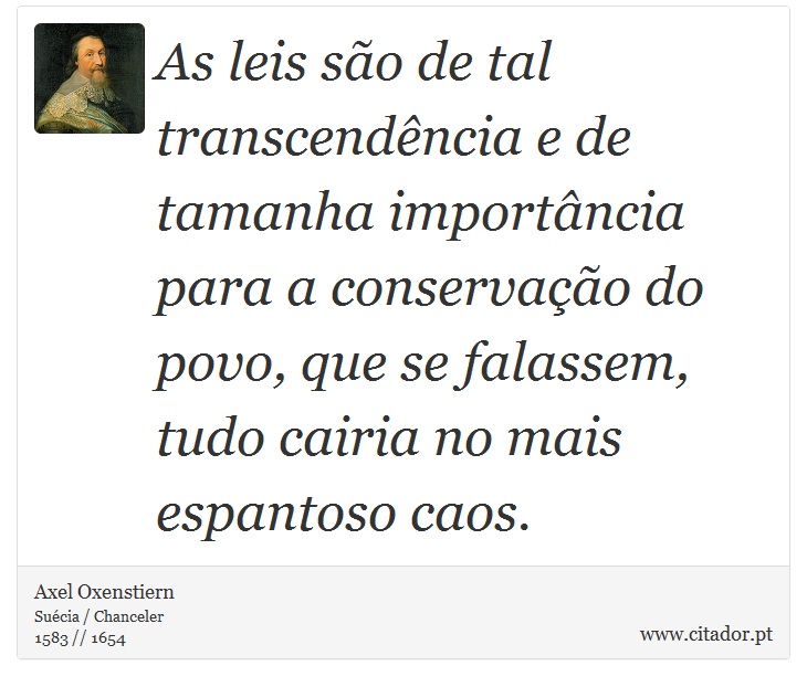 As leis so de tal transcendncia e de tamanha importncia para a conservao do povo, que se falassem, tudo cairia no mais espantoso caos. - Axel Oxenstiern - Frases