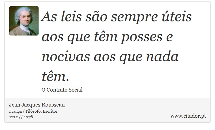 As leis são sempre úteis aos que têm posses e nocivas aos que nada têm. - Jean Jacques Rousseau - Frases