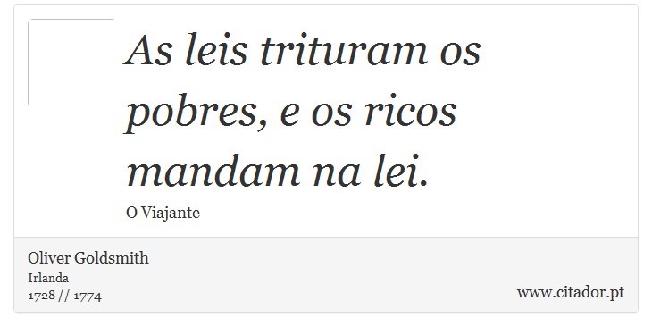 As leis trituram os pobres, e os ricos mandam na lei. - Oliver Goldsmith - Frases