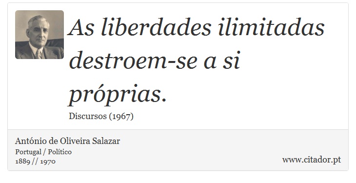 As liberdades ilimitadas destroem-se a si próprias. - António de Oliveira Salazar - Frases