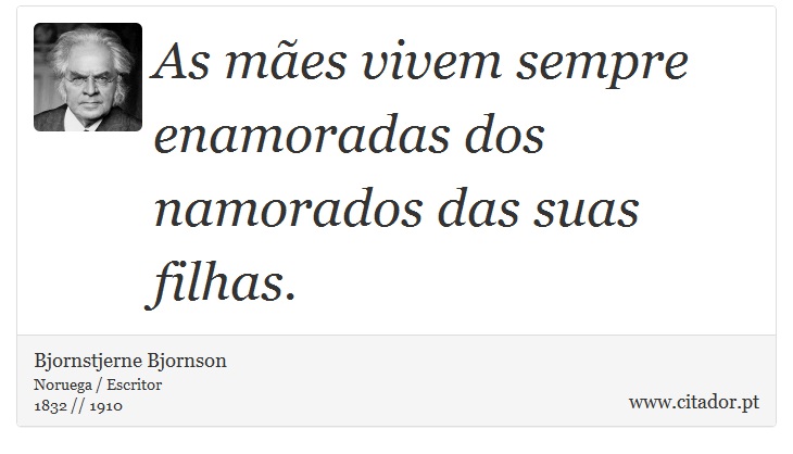 As mães vivem sempre enamoradas dos namorados das suas filhas. - Bjornstjerne Bjornson - Frases