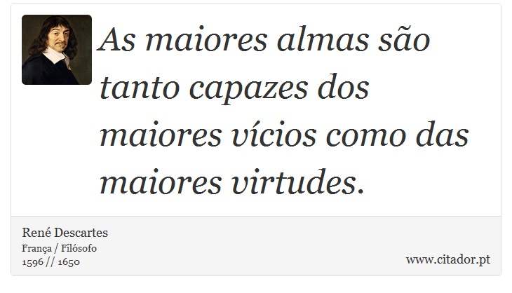 As maiores almas são tanto capazes dos maiores vícios como das maiores virtudes. - René Descartes - Frases