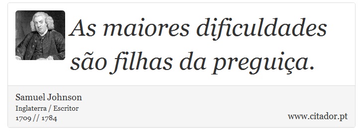 As maiores dificuldades são filhas da preguiça. - Samuel Johnson - Frases