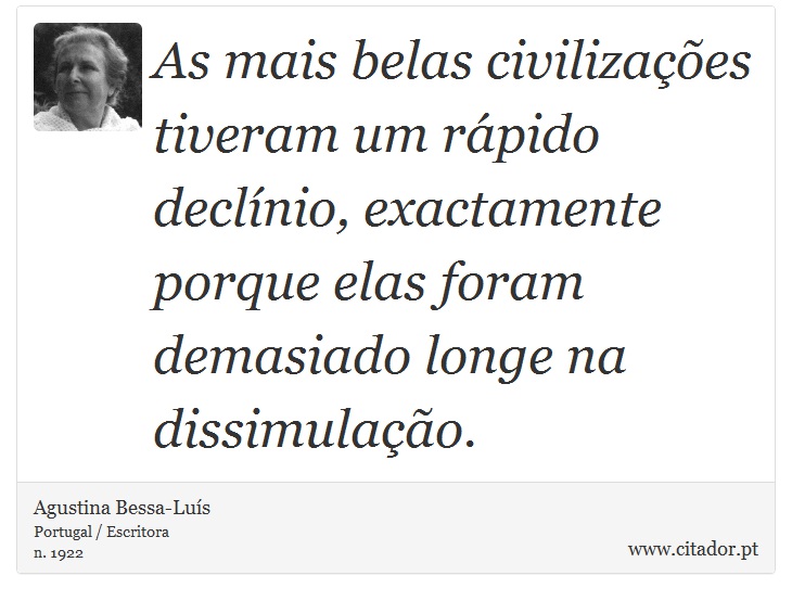 As mais belas civilizações tiveram um rápido declínio, exactamente porque elas foram demasiado longe na dissimulação. - Agustina Bessa-Luís - Frases