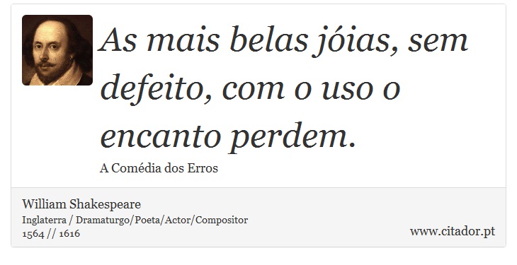 As mais belas jóias, sem defeito, com o uso o encanto perdem. - William Shakespeare - Frases
