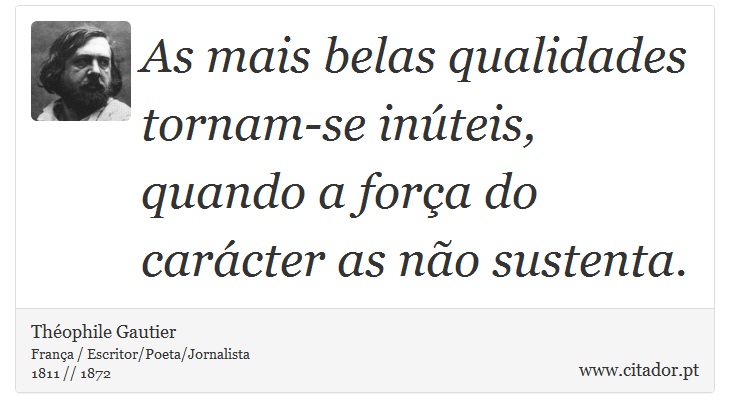 As mais belas qualidades tornam-se inúteis, quando a força do carácter as não sustenta. - Théophile Gautier - Frases