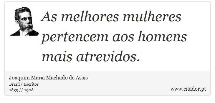 As melhores mulheres pertencem aos homens mais atrevidos. - Joaquim Maria Machado de Assis - Frases