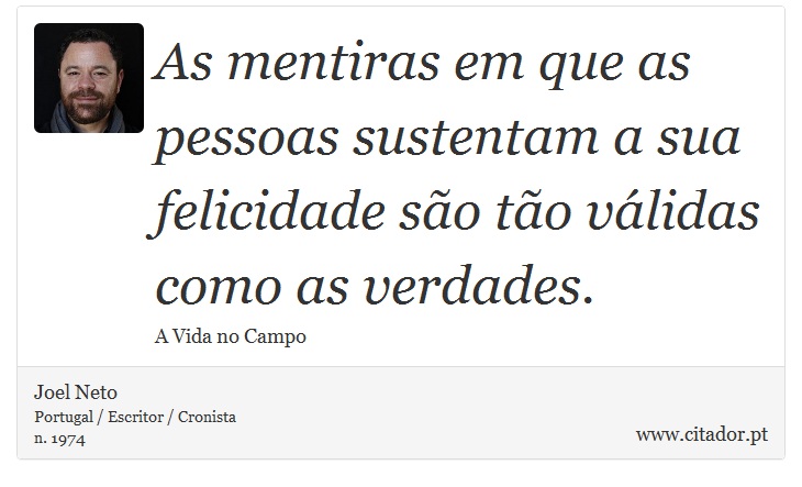 As mentiras em que as pessoas sustentam a sua felicidade são tão válidas como as verdades. - Joel Neto - Frases