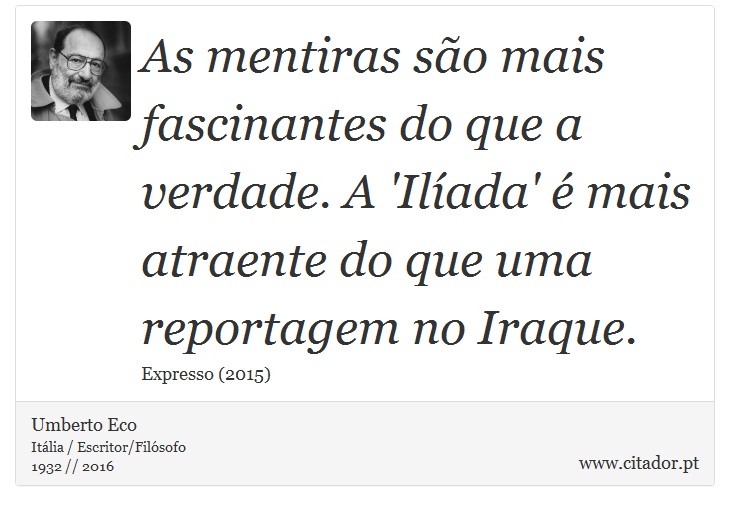 As mentiras são mais fascinantes do que a verdade. A 'Ilíada' é mais atraente do que uma reportagem no Iraque. - Umberto Eco - Frases
