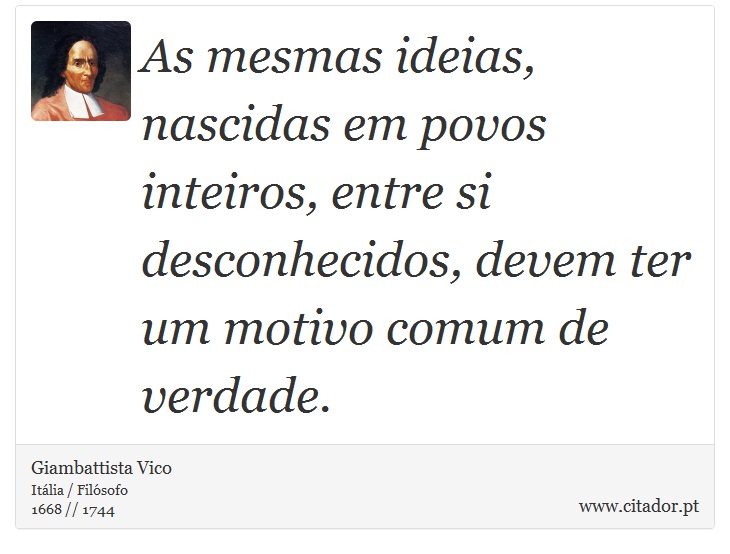 As mesmas ideias, nascidas em povos inteiros, entre si desconhecidos, devem ter um motivo comum de verdade. - Giambattista Vico - Frases