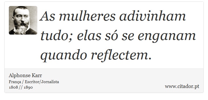 As mulheres adivinham tudo; elas só se enganam quando reflectem. - Alphonse Karr - Frases