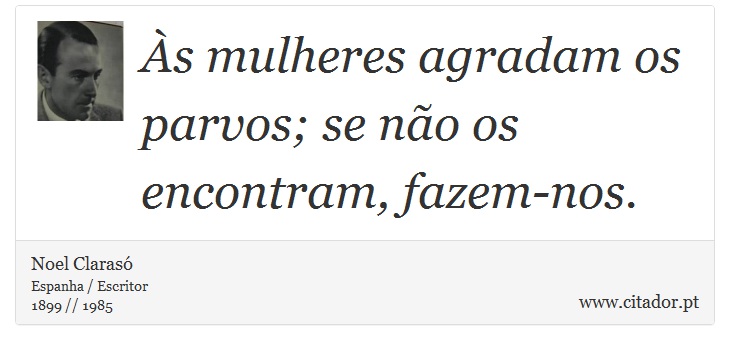 Às mulheres agradam os parvos; se não os encontram, fazem-nos. - Noel Clarasó - Frases
