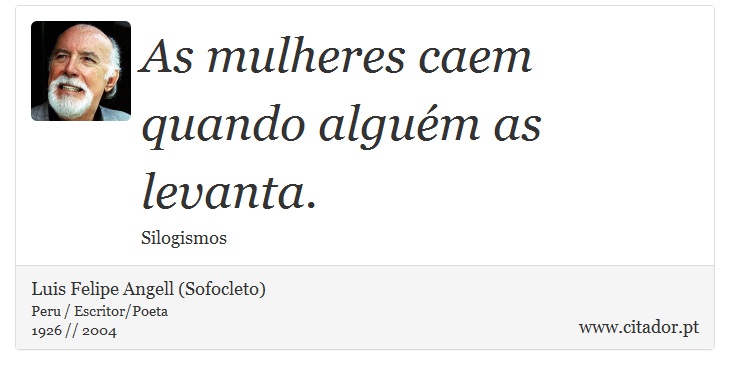 As mulheres caem quando alguém as levanta. - Luis Felipe Angell (Sofocleto) - Frases