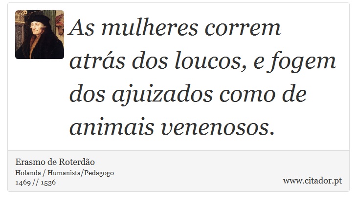 As mulheres correm atrás dos loucos, e fogem dos ajuizados como de animais venenosos. - Erasmo de Roterdão - Frases
