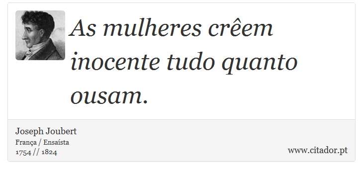 As mulheres crêem inocente tudo quanto ousam. - Joseph Joubert - Frases