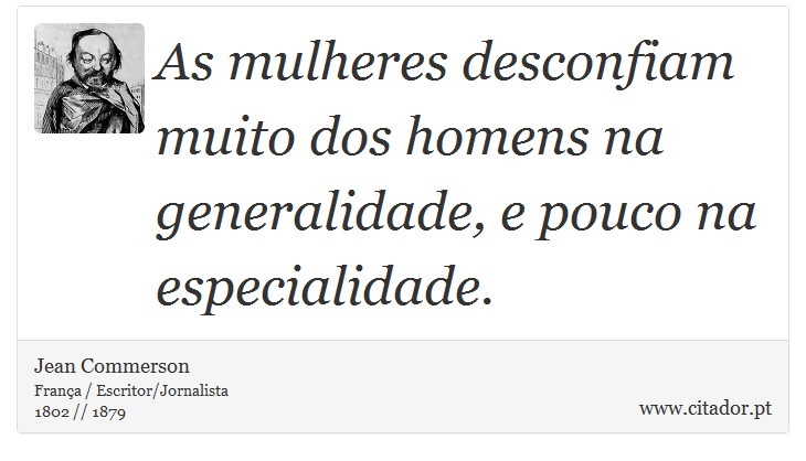 As mulheres desconfiam muito dos homens na generalidade, e pouco na especialidade. - Jean Commerson - Frases