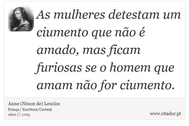 As mulheres detestam um ciumento que não é amado, mas ficam furiosas se o homem que amam não for ciumento. - Anne (Ninon de) Lenclos - Frases