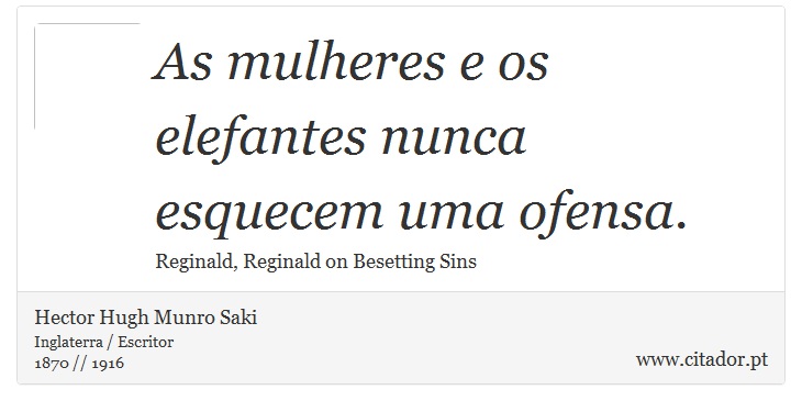 As mulheres e os elefantes nunca esquecem uma ofensa. - Hector Hugh Munro Saki - Frases