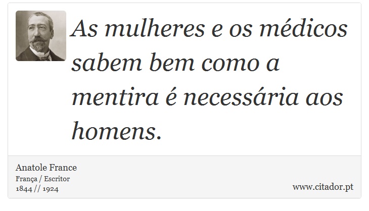As mulheres e os médicos sabem bem como a mentira é necessária aos homens. - Anatole France - Frases