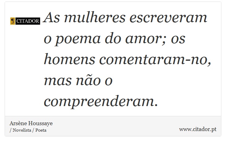 As mulheres escreveram o poema do amor; os homens comentaram-no, mas não o compreenderam. - Arsène Houssaye - Frases