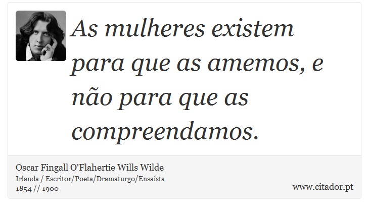 As mulheres existem para que as amemos, e não para que as compreendamos. - Oscar Fingall O'Flahertie Wills Wilde - Frases