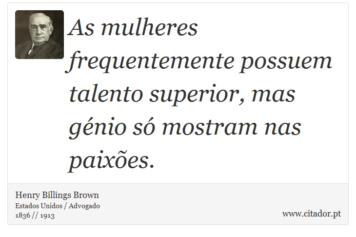 As mulheres frequentemente possuem talento superior, mas génio só mostram nas paixões. - Henry Billings Brown - Frases