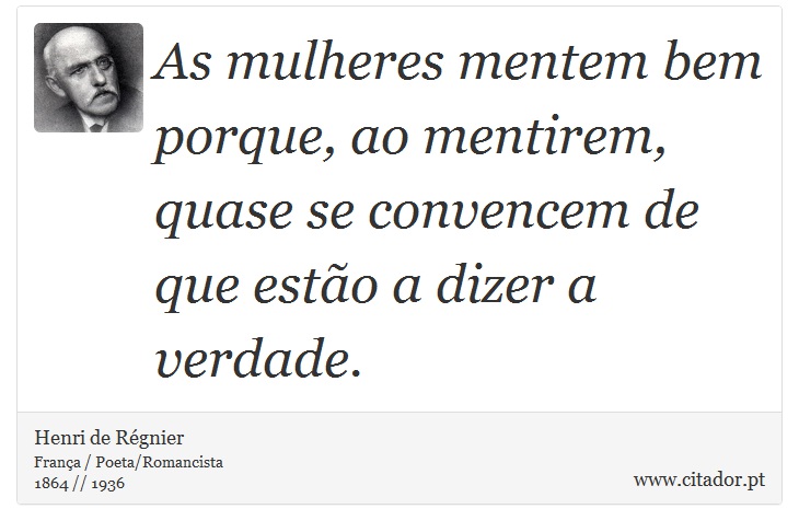 As mulheres mentem bem porque, ao mentirem, quase se convencem de que estão a dizer a verdade. - Henri de Régnier - Frases