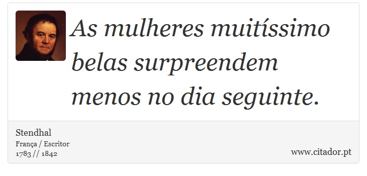 As mulheres muitíssimo belas surpreendem menos no dia seguinte. - Stendhal - Frases