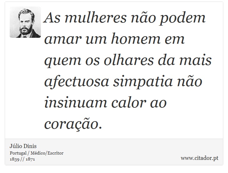 As mulheres não podem amar um homem em quem os olhares da mais afectuosa simpatia não insinuam calor ao coração. - Júlio Dinis - Frases