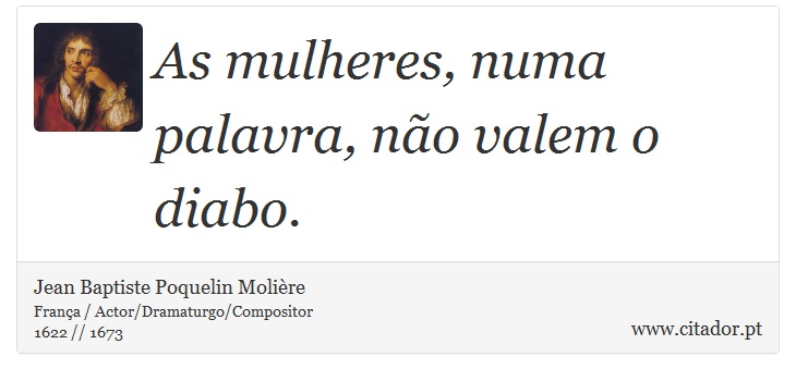 As mulheres, numa palavra, não valem o diabo. - Jean Baptiste Poquelin Molière - Frases