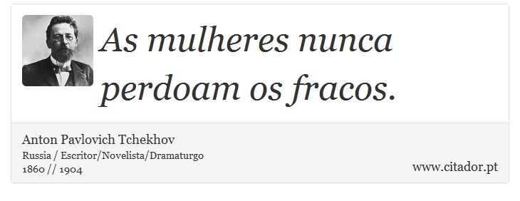 As mulheres nunca perdoam os fracos. - Anton Pavlovich Tchekhov - Frases