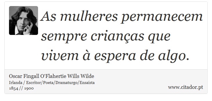 As mulheres permanecem sempre crianças que vivem à espera de algo. - Oscar Fingall O'Flahertie Wills Wilde - Frases