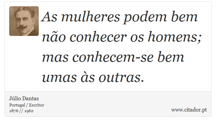 As mulheres podem bem não conhecer os homens; mas conhecem-se bem umas às outras. - Júlio Dantas - Frases