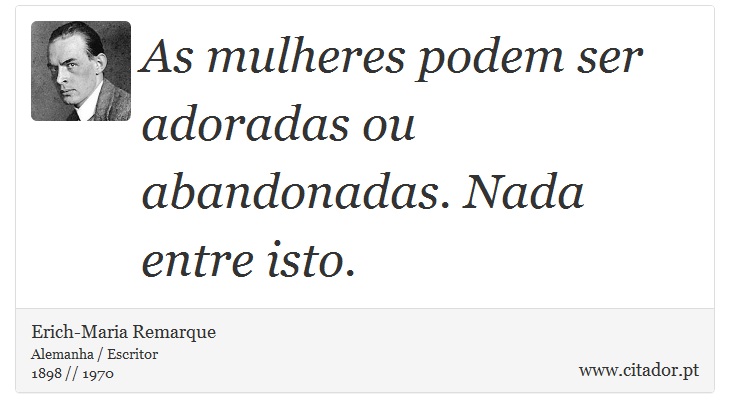 As mulheres podem ser adoradas ou abandonadas. Nada entre isto. - Erich-Maria Remarque - Frases