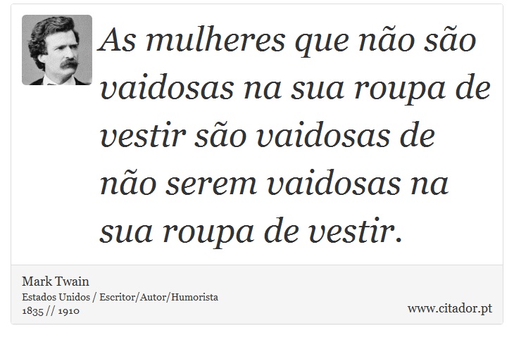 As mulheres que não são vaidosas na sua roupa de vestir são vaidosas de não serem vaidosas na sua roupa de vestir. - Mark Twain - Frases