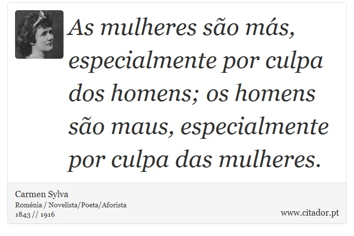 As mulheres são más, especialmente por culpa dos homens; os homens são maus, especialmente por culpa das mulheres. - Carmen Sylva - Frases