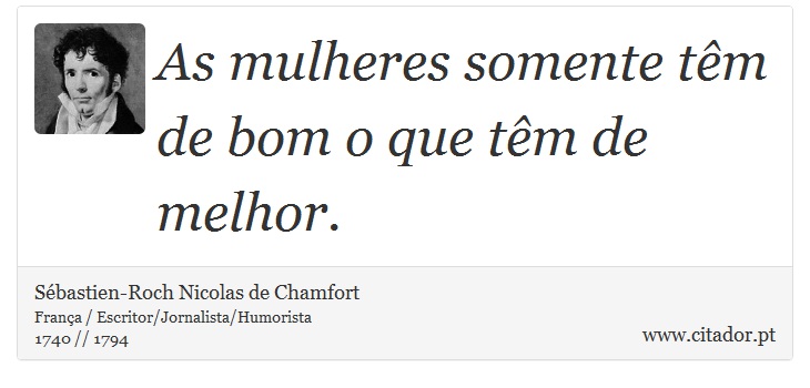 As mulheres somente têm de bom o que têm de melhor. - Sébastien-Roch Nicolas de Chamfort - Frases