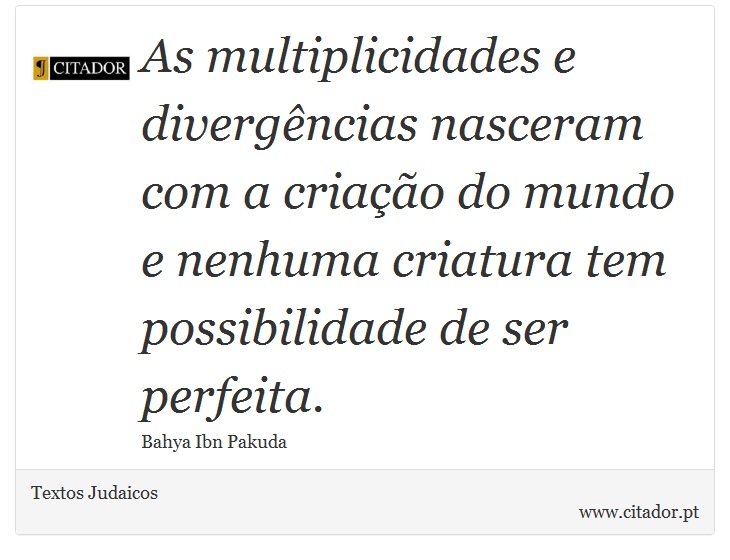 As multiplicidades e divergências nasceram com a criação do mundo e nenhuma criatura tem possibilidade de ser perfeita. - Textos Judaicos - Frases
