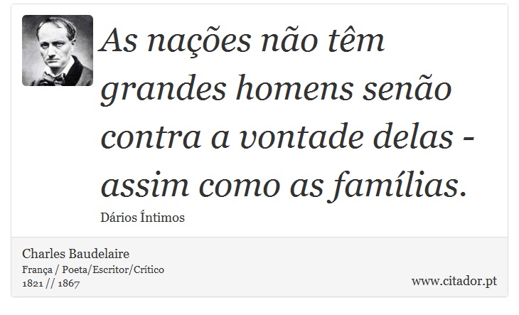 As nações não têm grandes homens senão contra a vontade delas - assim como as famílias. - Charles Baudelaire - Frases