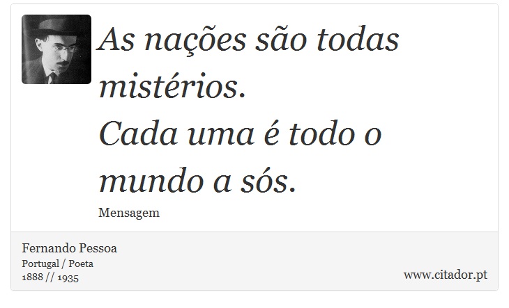 As nações são todas mistérios. <br />
 Cada uma é todo o mundo a sós. - Fernando Pessoa - Frases