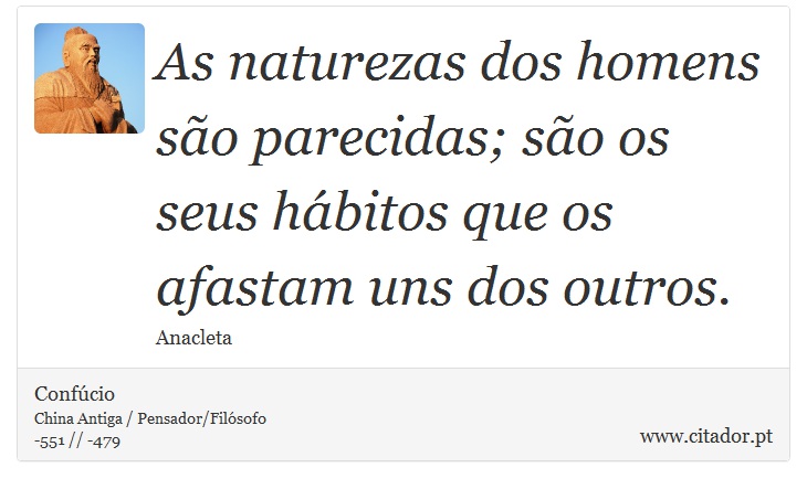 As naturezas dos homens são parecidas; são os seus hábitos que os afastam uns dos outros. - Confúcio - Frases