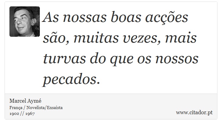 As nossas boas acções são, muitas vezes, mais turvas do que os nossos pecados. - Marcel Aymé - Frases