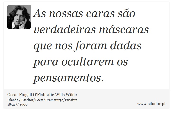 As nossas caras são verdadeiras máscaras que nos foram dadas para ocultarem os pensamentos. - Oscar Fingall O'Flahertie Wills Wilde - Frases