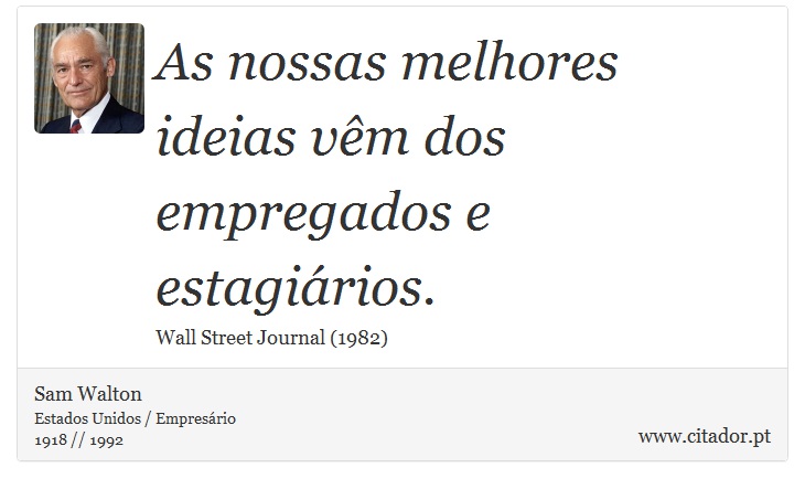As nossas melhores ideias vêm dos empregados e estagiários. - Sam Walton - Frases